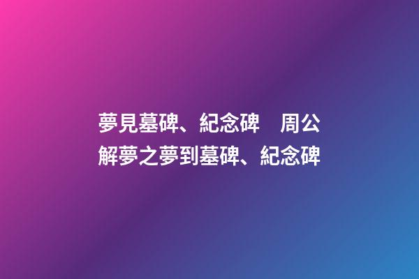 夢見墓碑、紀念碑　周公解夢之夢到墓碑、紀念碑